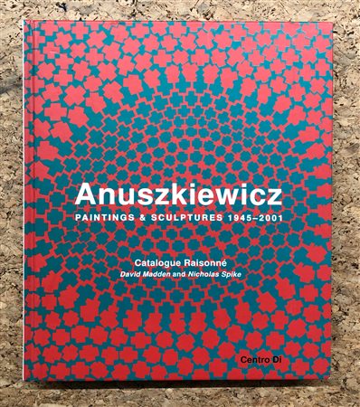 RICHARD JOSEPH ANUSZKIEWICZ - Paintings & Sculptures 1945-2001. Catalogue Raisonné, 2010