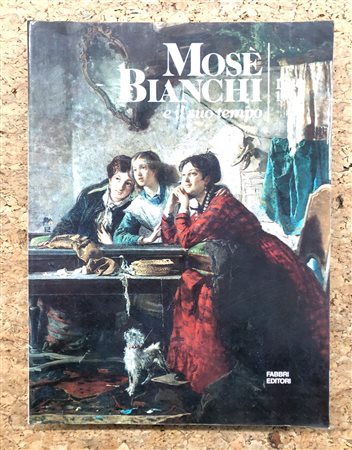 MOSÉ BIANCHI - Mosè Bianchi e il suo tempo 1840-1904, 1987