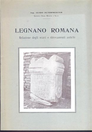 SUTERMEISTER  G. - Legnano romana. relazione degli scavi e ritrovamenti antichi. Legnano, 1987. pp. 111, ill. nel testo anche di monete, + cartine. ril. editoriale, buono stato, importante.