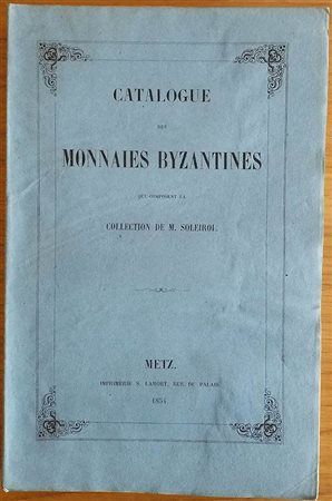 AA.VV. Catalogue des Monnaies Byzantines qui composant la Collection de M. Soleirol. Metz 1853 Brossura ed. pp.326. Intonso. Buono stato.