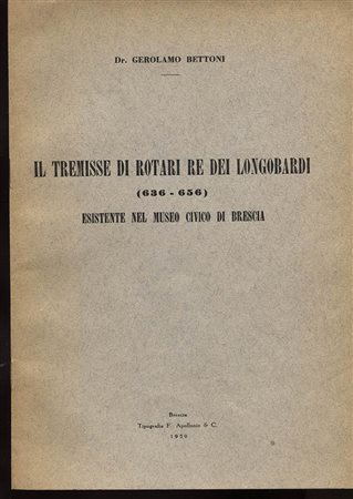 BETTONI  G. -  Il tremisse di Rotari re dei longobardi 636 – 656 esistente nel Museo Civico di Brescia. Brescia, 1959. Pp. 8, tavv. 1. Ril. editoriale, buono stato, raro e importante.