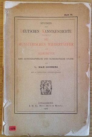 Geisberg M. Die Munsterischen Wiedertaufer und Aldegrever eine Ikonographische und Numismatische Studie. Strassburg Heitz & Mundel 1907. Brossura ed. pp. 77, tavv. XVIII in b/n. Piatto anteriore staccato. Buono stato