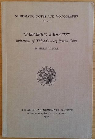 Hill P. V. – “Barbarous radiates”. Imitations of Third-Century Roman Coins. Numismatic Notes and Monographs No. 112. The American Numismatic Society, New York 1949. Brossura ed. pp. 44, tavv. IV in b/n. Buono stato