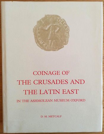 Metcalf D.M. Coinage of the Crusades and the Latin East in the Ashmolean Museum Oxford. London Royal Numismatic Society 1995. Tela ed. con titolo in oro al dorso, sovraccoperta pp. 366, ill. in b/n, tavv. 48 in b/n. Ottimo stato