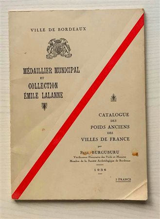 Burguburu P. Catalogue des Poids Anciens du Medaillier Municipal et de la Collection Emile Lalanne . Bordeaux 1936. Brossura ed. pp. 66. Buono ststo.