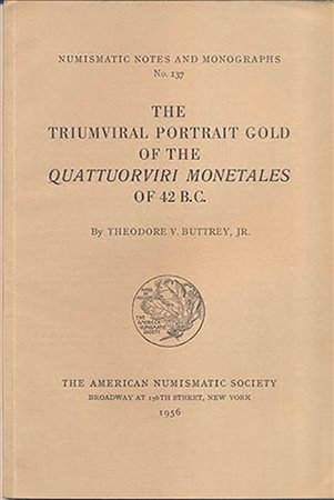 BUTTREY Theodore V. The Triumviral Portraits Gold of the Quattuoviri Monetale of 42 B.C. New York, 1956. Legatura editoriale, pp. 69, pl. 9. important and RARO