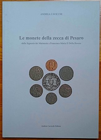 Cavicchi A., Le Monete della Zecca di Pesaro dalla Signoria dei Malatesta a Francesco Maria II Della Rovere. Andrea Cavicchi Editore, Gubbio 2011. Copertina flessibile, 111pp., 6 tavole a colori, testo italiano. NUOVO