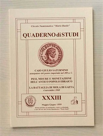 Circolo Numismatico “Mario Rasile” Quaderno di studi XXXIII, Formia, Maggio-Giuno 1999 . Caio Giulio Saturnino usurpatore del potere imperiale nel 280 a.C. Pesi, Misure e Monetazione dell'antico Popolo Ebraico. La battaglia di Mol