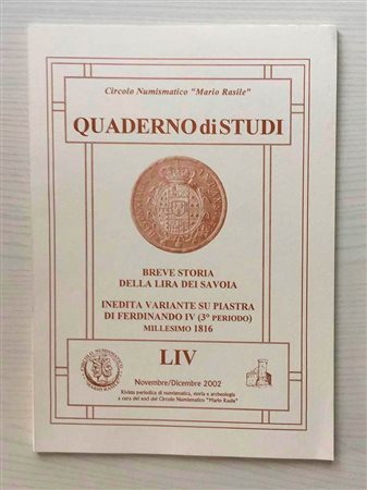 Circolo Numismatico “Mario Rasile” Quaderno di studi LIV, Formia, Novembre- Dicembre 2002 . Breve storia della Lira dei Savoia. Inedita variante su piastra di Ferdinando IV ( 3 periodo ) millesimo 1816. Brossura ed., pp. 38 , nume