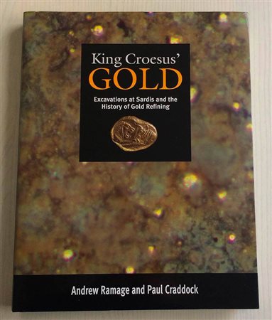 Craddock P. Ramage A. King Croesus' Gold. Escavation at Sardis and the History of Gold Refining. British Museum 2000. Tela ed. con titolo in oro al dorso, sovraccoperta, pp. 267, ill. in b/n e a colori. Come nuovo