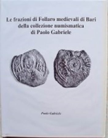 GABRIELE Paolo. Le frazioni di Follaro medievali di Bari della collezione numismatica di Paolo Gabriele. Campobasso 2018, Hardcover, pp. 86 ill. 
