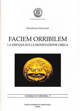 Italiano G., Faciem Orribilem – La Medusa sulla Monetazione Greca. Nummus et Historia V. Circolo Numismatico “Mario Rasile”, Formia 2001. Softcover, 87pp., b/w illustrations, Italian text. As new