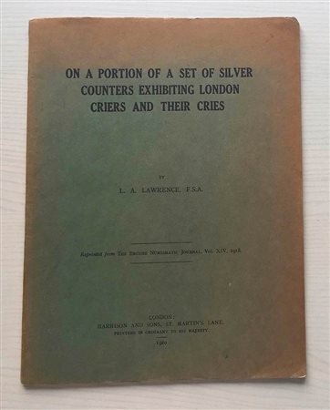 Lawrence L.A. On a Portion of a set of Silver Counters Exhibiting London Criers and their Cries. Reprinted from The British Numismatic Journal, Vol. XIV 1918. London 1920, Brossura ed. pp. Da 50 a 55, tavv. 11 in b/n.Buono stato.