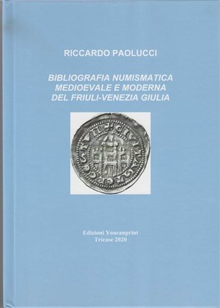 PAOLUCCI Riccardo. Bibliografia Numismatica Medioevale e Moderna del Friuli-Venezia Giulia. Tricase, 2020 Hardcover, pp. 61, ill.
