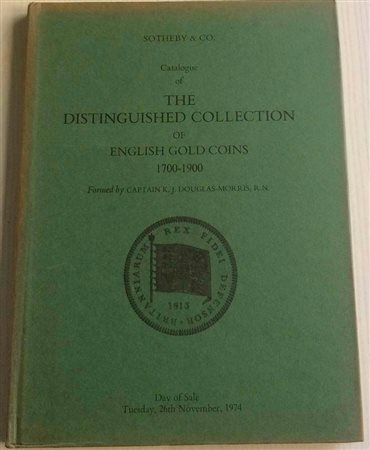 Sotheby & Co. Catalogue of the Distingueshed Collection of English Gold Coins 1700-1900 formed by Captain K.J. Douglas-Morris. London, 26 November 1974. Cartonato ed. lotti 237, ill. in b/n. Con lista prezzi di stima. Buono stato