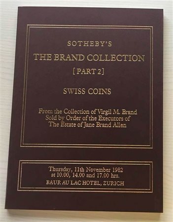 Sotheby's Catalogue of The Brand Collection from the Collection of Virgil M. Brand. Part 2 Swiss Coins. Zurich 11 November 1982. Brossura ed. lotti 550, tavv. XXXII, in b/n. Con lista prezzi di stima e di realizzo.. Ottimo stato