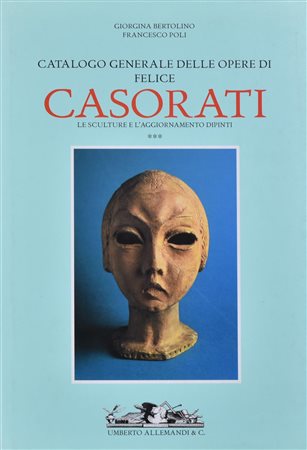 FELICE CASORATI. CATALOGO GENERALE, LE SCULTURE E L'AGGIORNAMENTO DIPINTI,...