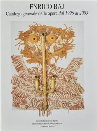 ENRICO BAJ. CATALOGO GENERALE DELLE OPERE DAL 1996 AL 2003 Introduzione di...