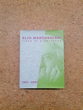 ELIO MARCHEGIANI - Elio Marchegiani. Linee di produzione 1957-2007, 2007