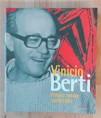 VINICIO BERTI - Vinicio Berti. Pittura totale 1940/1991, 2003