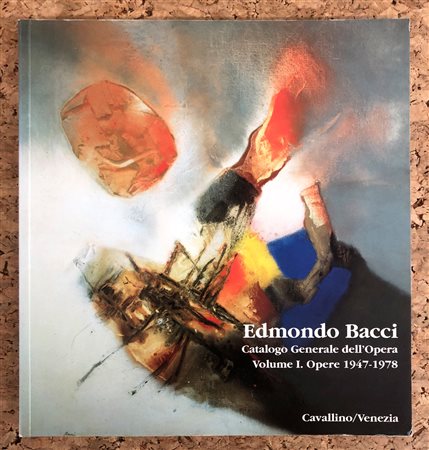 EDMONDO BACCI - Edmondo Bacci. Catalogo generale dell'Opera. Volume I. Opere 1947-1978, 1992