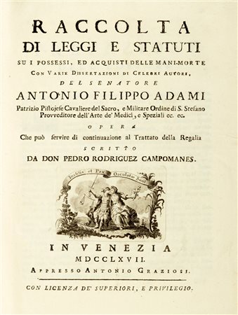Adami, Anton Filippo - Raccolta di leggi e statuti su i possessi, ed acquisti delle mani-morte [...]. Opera che puo servire di continuazione al Trattato della regalia scritto da don Pedro Rodriguez Campomanes