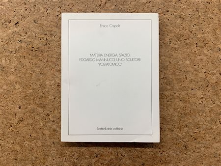 EDGARDO MANNUCCI  - Materia, energia, spazio: Edgardo Mannucci, uno scultore 'postatomico', 1981 