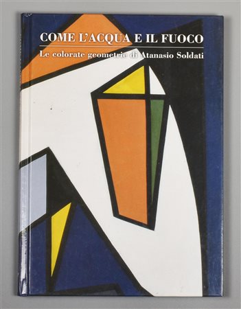 COME L'ACQUA E IL FUOCO le colorate geometrie di Atanasio Soldati a cura di...