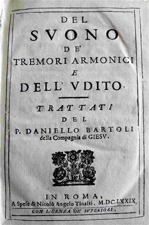  DANIELLO BARTOLI (1608-1685): Del suono de’ tremori armonici e dell’udito. Trattati del P. Daniello Bartoli dellla compagnia di Giesu. In Roma, a spese di Nicolò Angelo Tinassi, 1679 