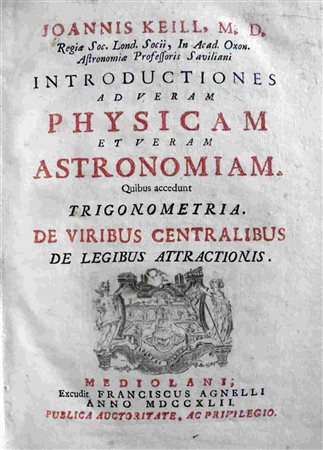 JOHN KEILL (1671 - 1721): Joannis Keill, M.D. Regiae Soc. Lond. Socii, In Acad. Oxon. Astronomiae Professoris Saviliani Introductiones ad veram Physicam et veram Astronomiam. Quibus accedunt Trigonome