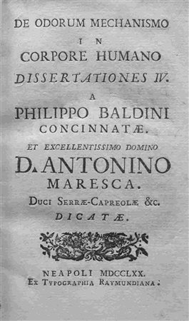 FILIPPO BALDINI (FL. 1770 - 1797): De odorum mechanismo in corpore humano dissertationes IV. a Philippo Baldini concinnatae. Et excellentissimo domino D. Antonino Maresca duci Serrae Capreole &c. dica