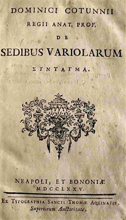 DOMENICO COTUGNO (1736-1822)
: Dominici Cotunnii regi anat. prof. de sedibus variolarum sintagma Napoli, et Bononiae, ex Typographia Sancti Thomae Aquinatis, 1775 