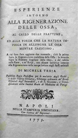 MICHELE TROJA (1747-1827): Esperienze intorno alla rigenerazione delle ossa, al callo delle fratture, ed alla forza che la natura impiega in allungar le ossa mentre crescono. ... Napoli, nella stamper