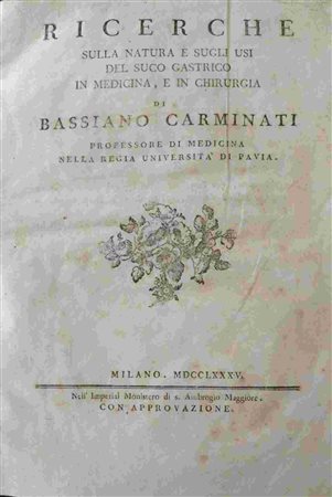 BASSIANO CARMINATI (1750-1830)
: Ricerche sulla natura e sugli usi del suco gastrico in medicina, e in chirurgia di Bassiano Carminati professore di medicina nella regia università di Pavia Milano, ne