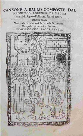 LORENZO DE’ MEDICI (1449-1492), ANGELO POLIZIANO (1454-1494)
: Canzone a ballo composte dal magnifico Lorenzo de Medici et da M. Agnolo Poiliziano, & altri autori, insieme con la Nencia da Barberino, 