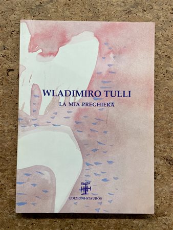 CATALOGHI AUTOGRAFATI (WLADIMIRO TULLI) - Wladimiro Tulli. La mia preghiera. Dipinti, opere su carta e ceramiche 1938-1999, 2000
