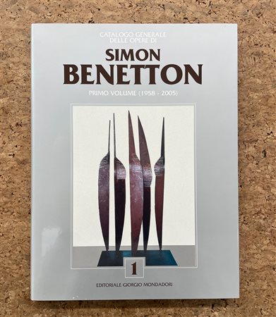 SIMON BENETTON - Catalogo generale delle opere di Simon Benetton. Primo volume (1958-2005), 2005
