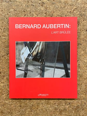 CATALOGHI FIRMATI (BERNARD AUBERTIN) - Bernard Aubertin. L'art brûlé, 2010