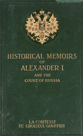 Sophie de Tisenhaus comtesse de Choiseul-Gouffier - Historical Memoirs of the Emperor Alexander I and Court of Russia. Translated from the French by Mary Berenice Patterson