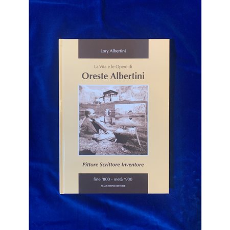 La vita e le Opere di Oreste Albertini. Pittore, scrittore, inventore, fine '800 - metà '900, 2007