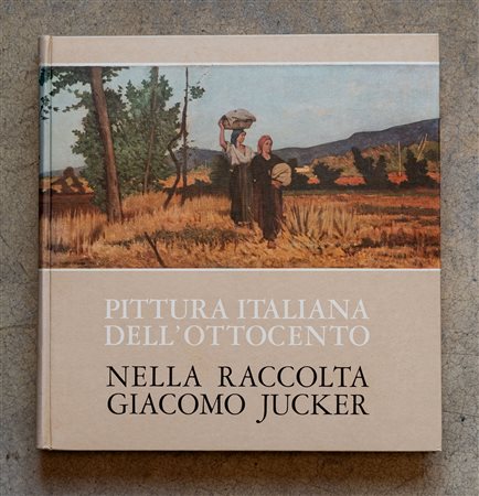 Pittura italiana dell'Ottocento nella raccolta Giacomo Jucker