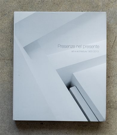 Presenze nel presente. Arti e architettura 1900-2013