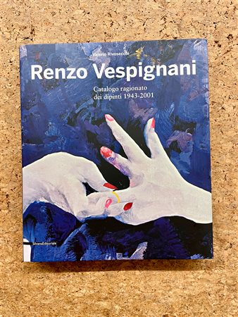 RENZO VESPIGNANI - Renzo Vespignani. Catalogo ragionato dei dipinti 1943-2001, 2011