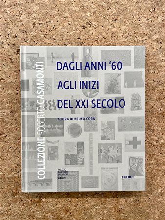 COLLEZIONE CASAMONTI - Collezione Roberto Casamonti. Dagli anni '60 agli inizi del XXI secolo, 2019
