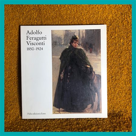 AA. VV., Adolfo Feragutti Visconti 1850 - 1924, catalogo della mostra...