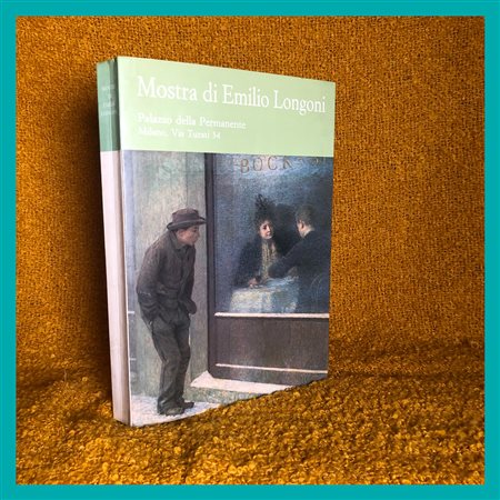 AA. VV. Mostra di Emilio Longoni (1859 - 1932), Regione Lombardia, Comune di...