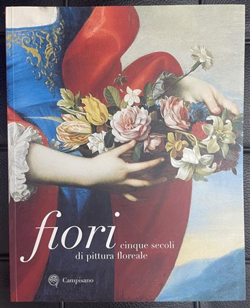 FIORI. CINQUE SECOLI DI PITTURA FLOREALE a cura di Francesco Solinas Catalogo...
