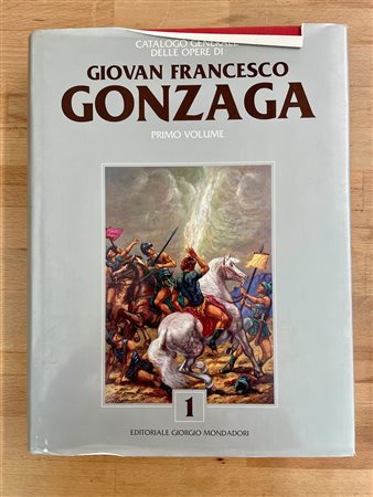 GIOVAN FRANCESCO GONZAGA - Catalogo generale delle opere di Giovan Francesco Gonzaga. Primo Volume, 2006