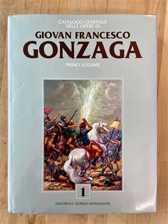 GIOVAN FRANCESCO GONZAGA - Gonzaga. Catalogo generale delle opere di Giovan Francesco Gonzaga. Primo volume, 2006