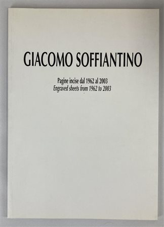 GIACOMO SOFFIANTINO. PAGINE INCISE DAL 1962 AL 2003 catalogo mostra, Istituto...